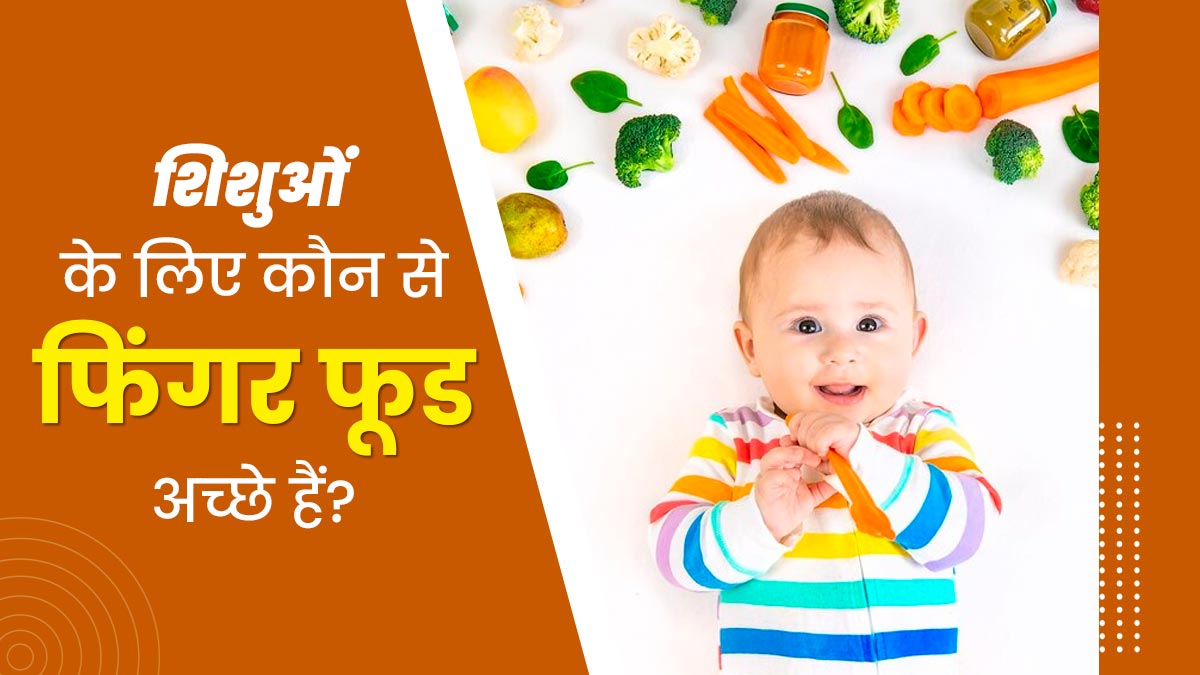 शिशुओं के लिए कौन-से फिंगर फूड्स (भोजन का छोटा टुकड़ा) सही होते हैं? एक्सपर्ट से जानें