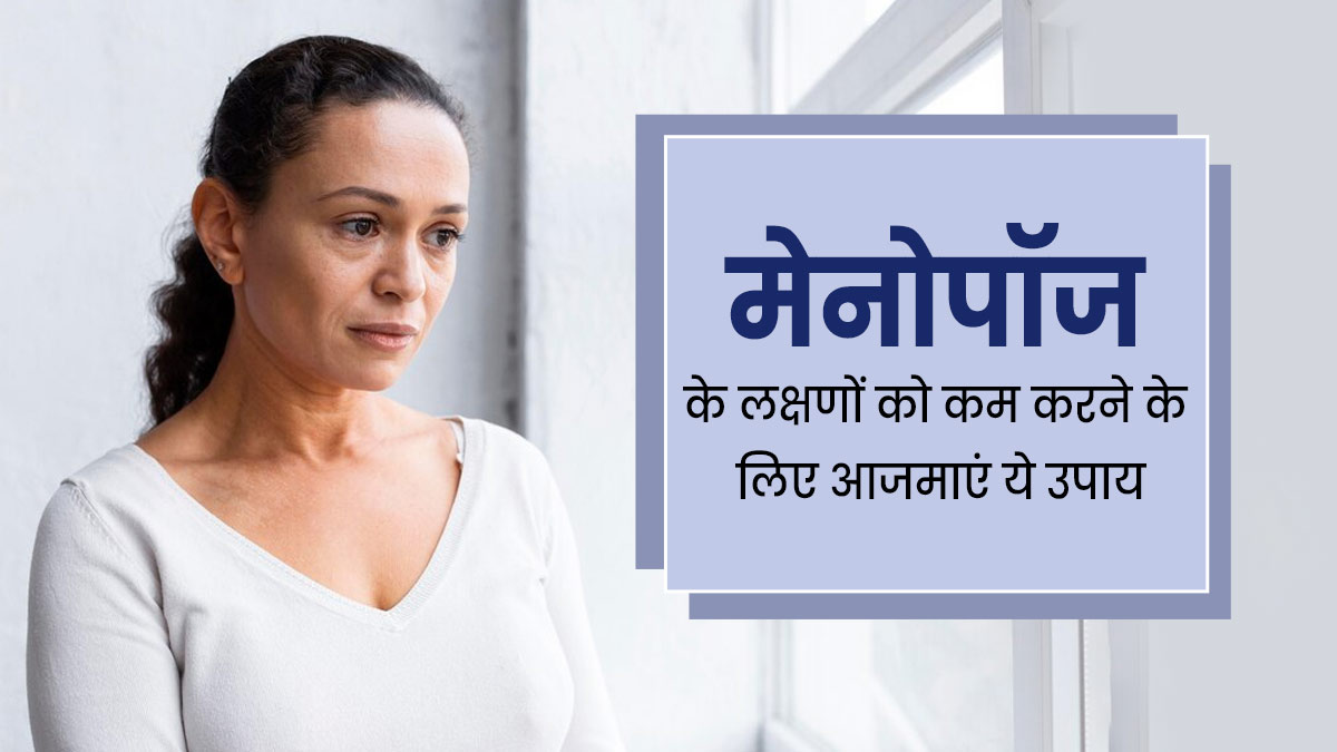 मेनोपॉज के लक्षणों को कम करने के लिए आजमाएं ये 5 उपाय