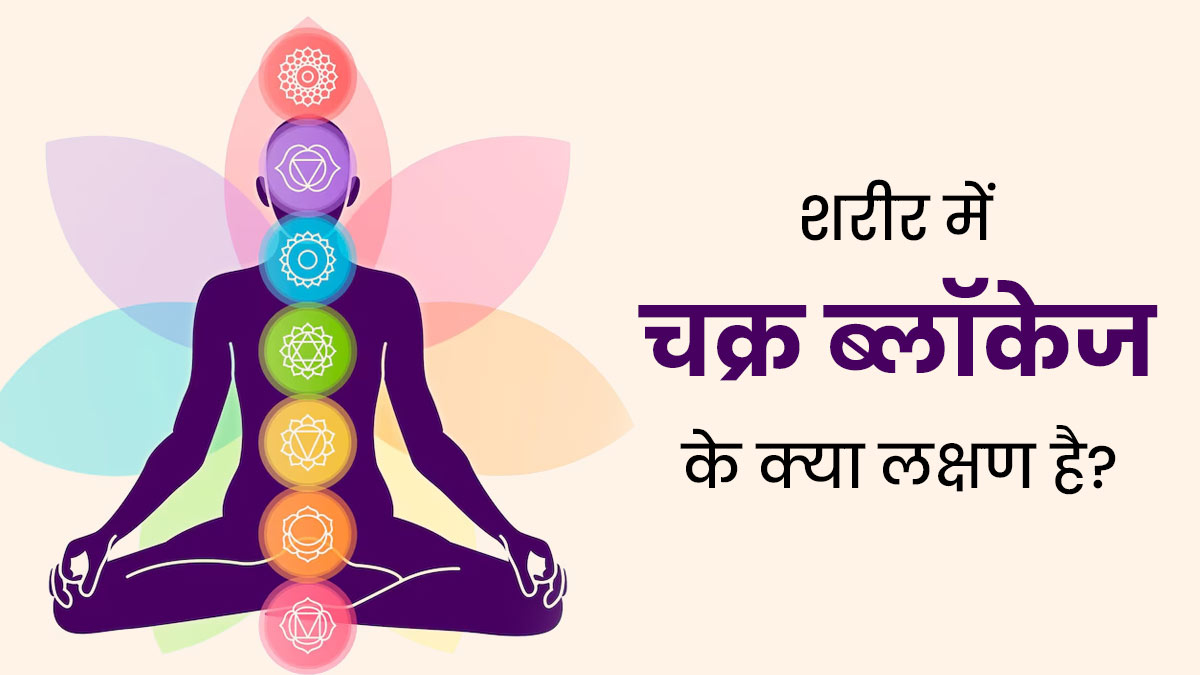 शरीर में मौजूद 7 चक्रों पर निर्भर करता है आपका स्वास्थ्य, जानें किस चक्र के ब्लॉक होने से क्या समस्या होती है