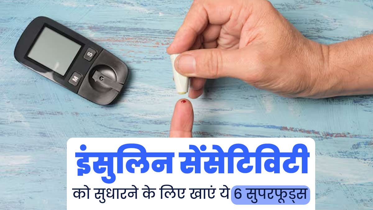 इंसुलिन सेंसिटिविटी को ठीक करने के लिए खाएं ये 6 सुपरफूड्स, सेहत को भी मिलेंगे कई फायदे