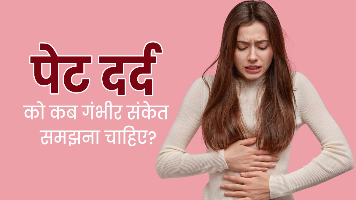 पेट दर्द को कब गंभीर संकेत समझना चाहिए? जानें एक्सपर्ट से