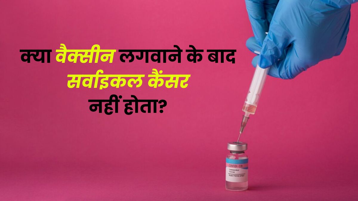 क्या वैक्सीन लगवाने के बाद सर्वाइकल कैंसर नहीं होता है? जानें डॉक्टर से