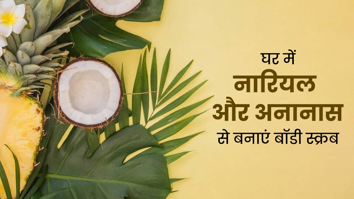 घर में नारियल और अनानास से बनाएं बॉडी स्क्रब, जानें तरीका और फायदे