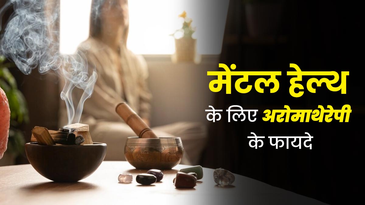 मेंटल हेल्थ को बूस्ट करने में मददगार है अरोमाथेरेपी, जानें मानसिक स्वास्थ्य के लिए कैसे फायदेमंद है यह थेरेपी?