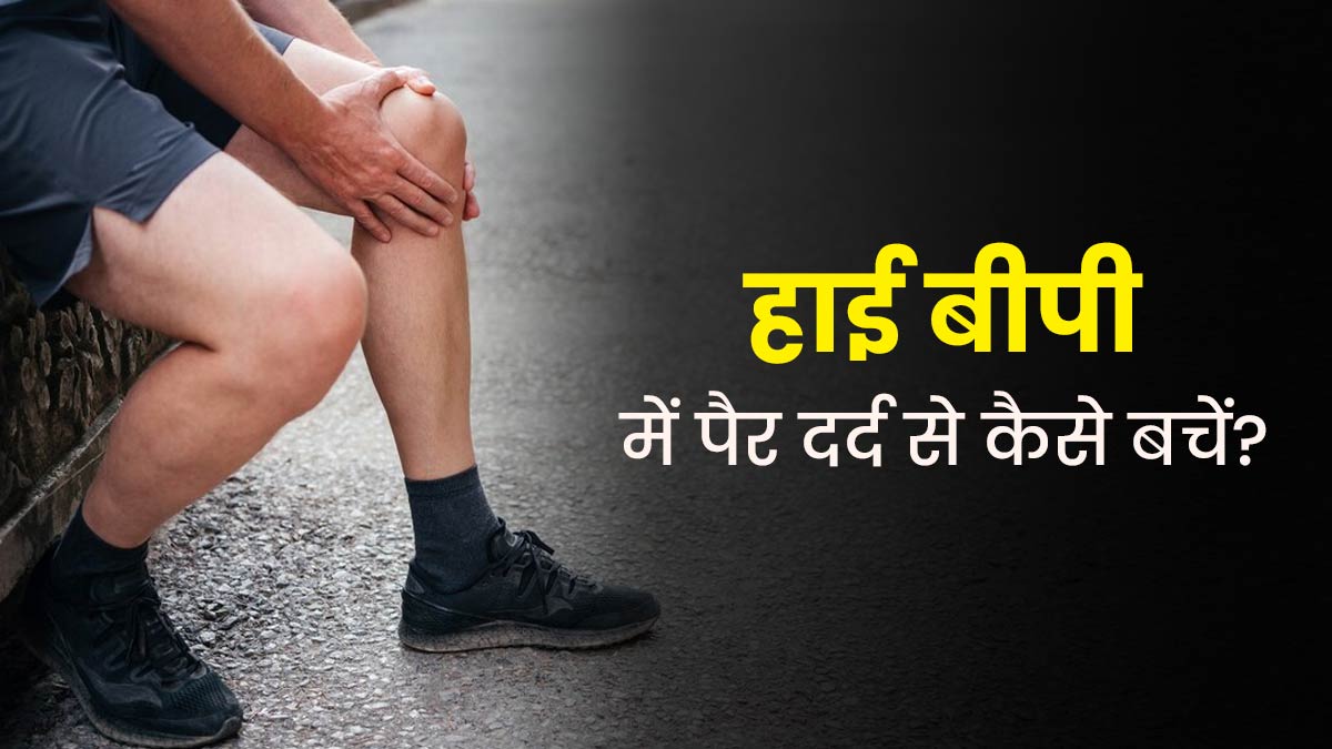 हाई बीपी के कारण हो सकता है पैरों में दर्द, बचाव के ल‍िए अपनाएं ये 6 उपाय 