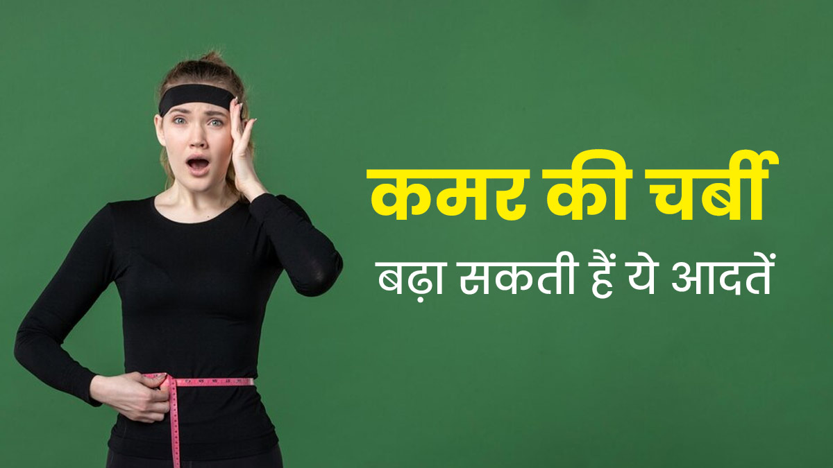 ये 5 अजीब आदतें बढ़ा सकती हैं कमर की चर्बी, आज ही छोड़ें