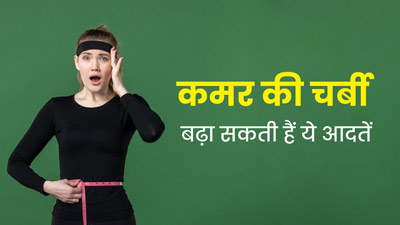 ये 5 अजीब आदतें बढ़ा सकती हैं कमर की चर्बी, आज ही छोड़ें