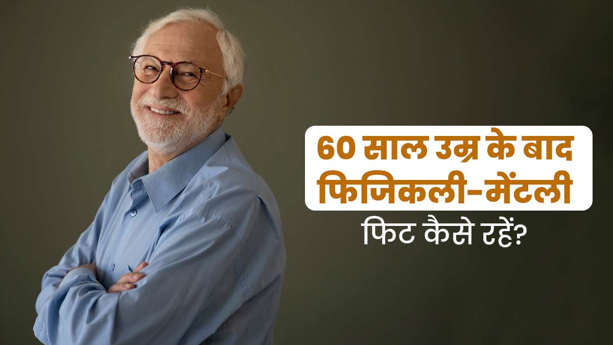 60 साल की उम्र के बाद जरूर करें ये 6 काम, फिजिकली और मेंटली रहेंगे फिट