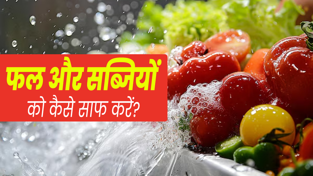 फल और सब्जियों को साफ करने का सही तरीका क्या है? एक्सपर्ट से जानें 