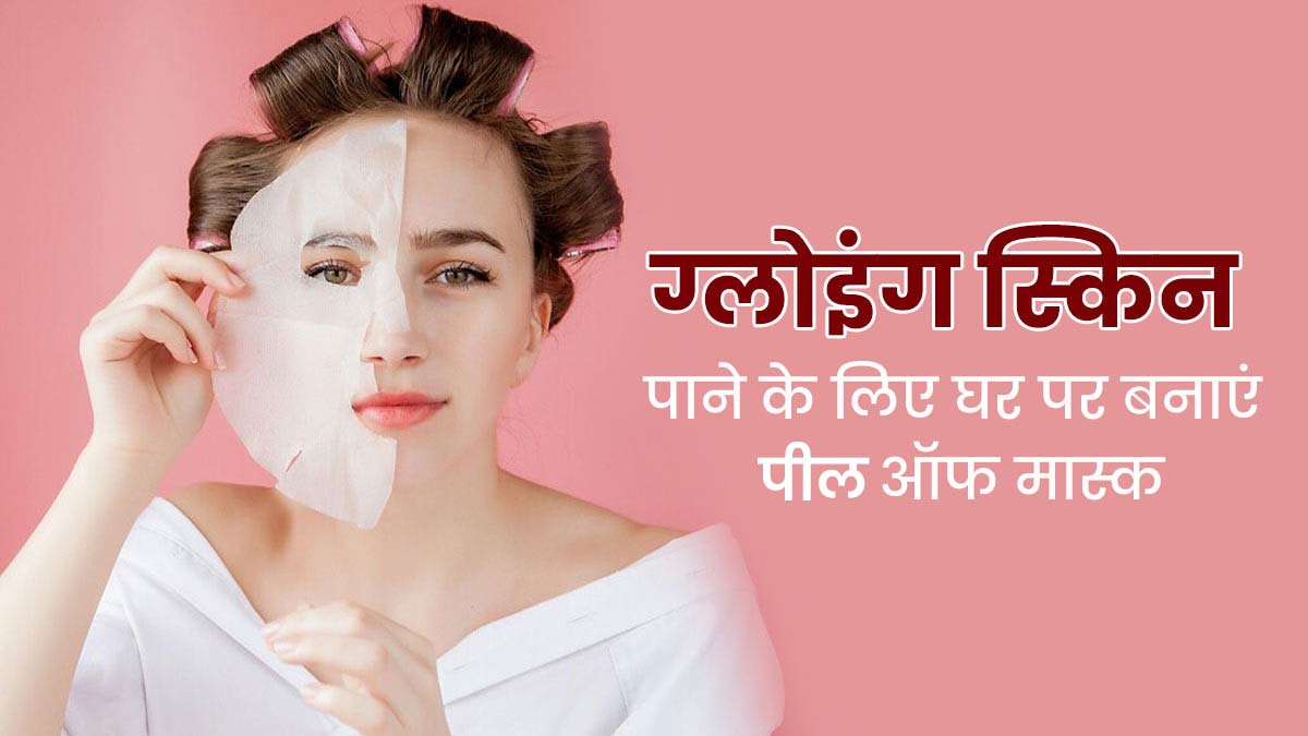 ग्लोइंग स्किन पाने के लिए घर पर इस तरह बनाएं पील ऑफ मास्क, जानें इस्तेमाल का तरीका