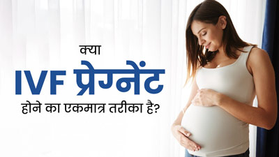 क्या IVF प्रेग्नेंट होने का एकमात्र तरीका है? जानें नेचुरल तरीके से कंसीव न होने पर कौन-सा ट्रीटमेंट लें