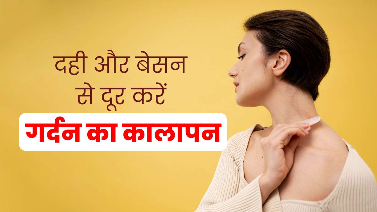 गर्दन का कालापन दूर करने के लिए दही और बेसन का करें इस्तेमाल, जानें तरीका और फायदे