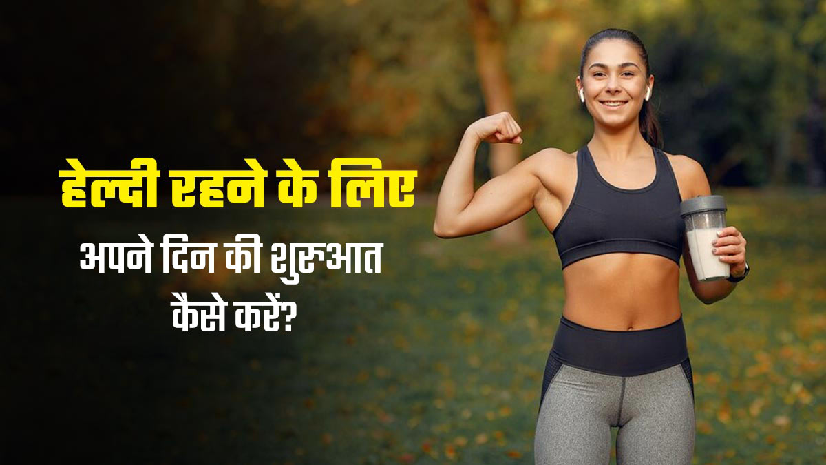 हेल्दी रहने के लिए कैसे करें अपने दिन की शुरुआत? बता रही हैं एक्सपर्ट