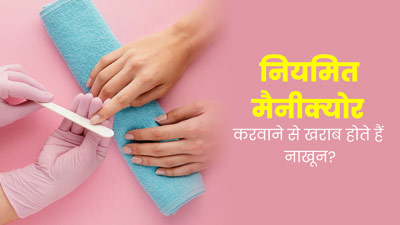 क्‍या रेगुलर मैनीक्‍योर कराने से नाखून खराब हो जाते हैं? एक्‍सपर्ट से जानें 