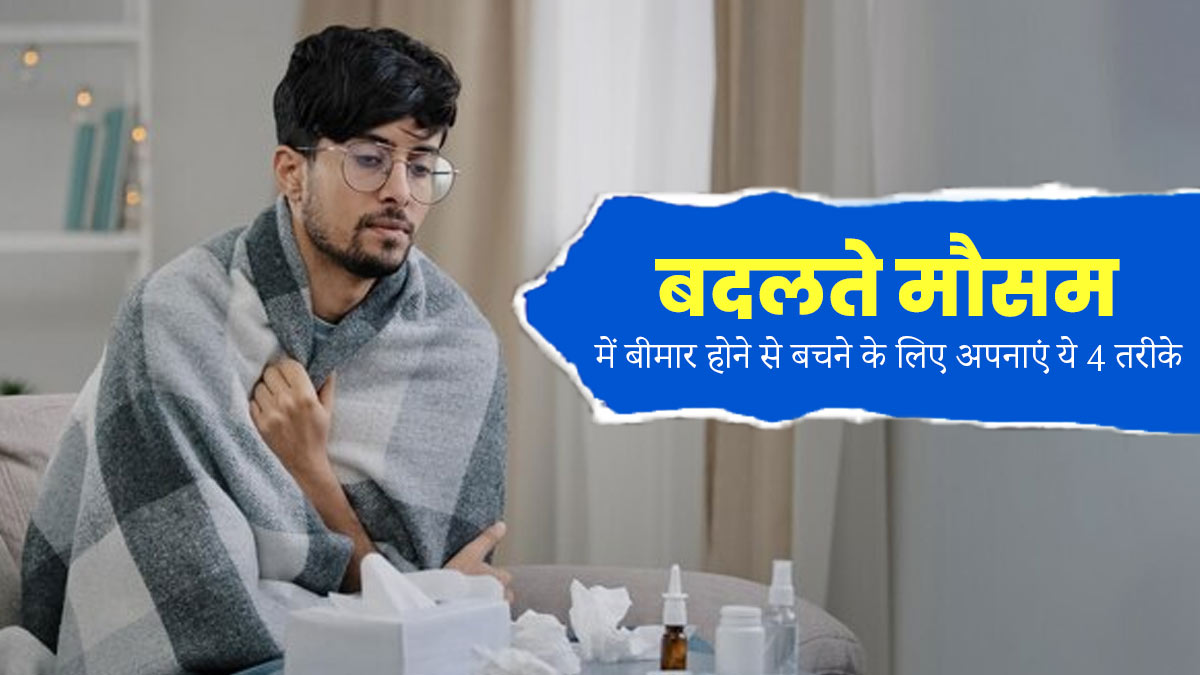 बदलते मौसम में बीमार होने से बचने के लिए अपनाएं ये 4 टिप्स, बढ़ेगी इम्यूनिटी और नहीं पड़ेंगे बीमार