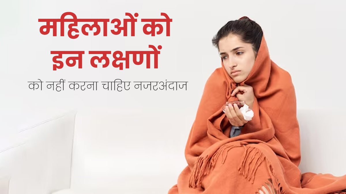 महिलाओं को हेल्थ से जुड़े इन 7 लक्षणों को नहीं करना चाहिए नजरअंदाज, हो सकते हैं बड़ी बीमारी के संकेत 