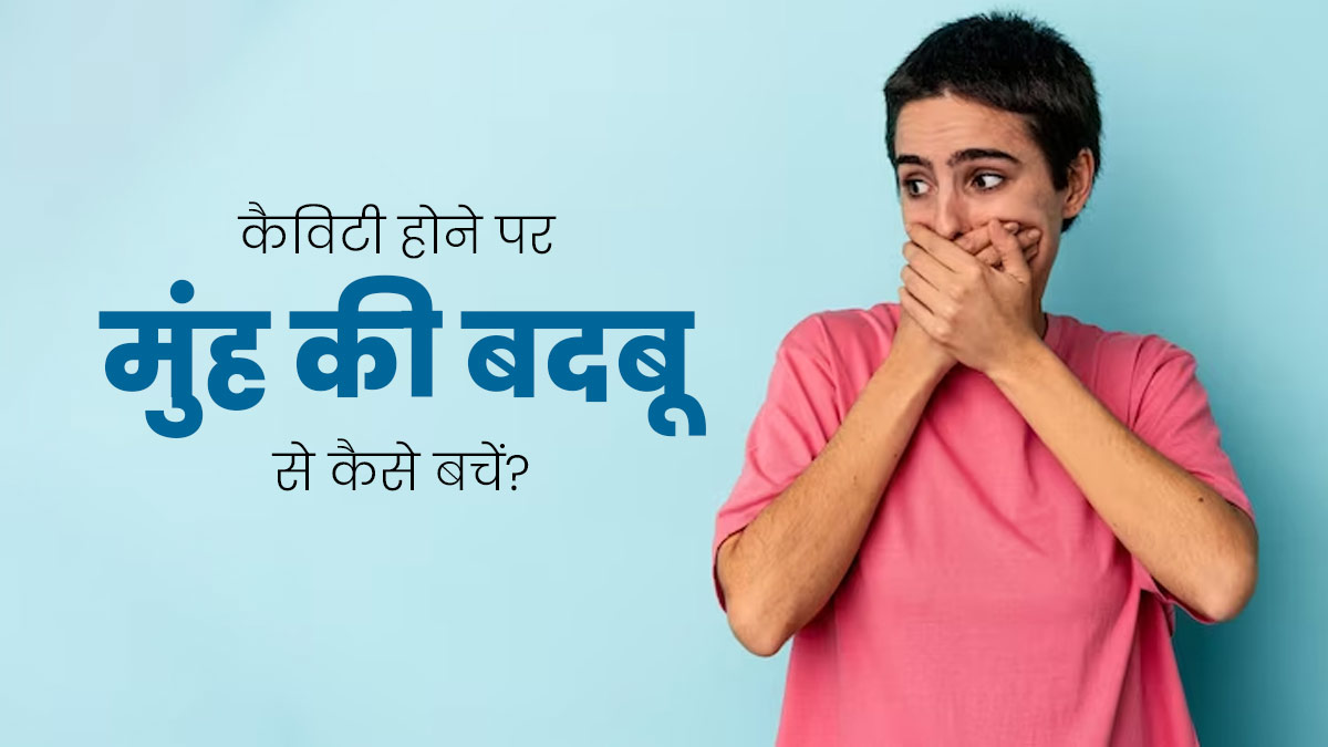 ओरल कैविटी होने पर आ सकती है मुंह से बदबू, बचाव के लिए अपनाएं ये 5 उपाय 