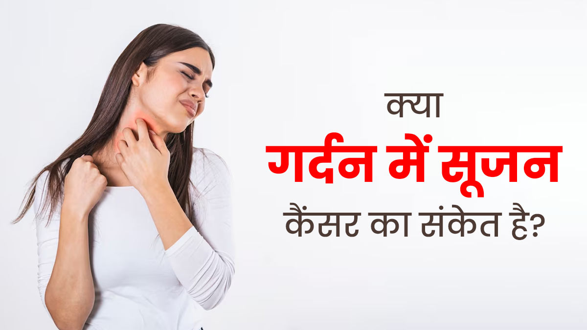 क्या गर्दन की सूजन कैंसर का संकेत होता है? जानें कब पड़ती है डॉक्टर को दिखाने की जरूरत 