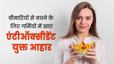 बीमारियों से बचने के लिए गर्मियों में खाएं एंटीऑक्सीडेंट से भरपूर फूड्स, जानें इसके बेस्ट सोर्स