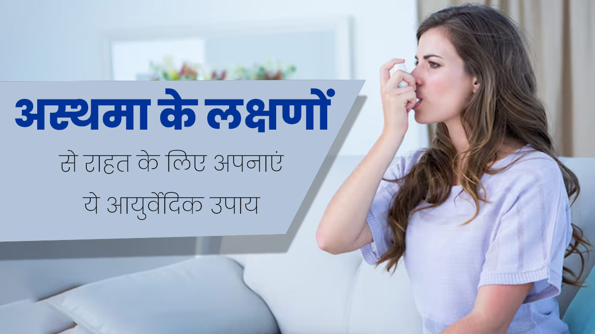 अस्थमा के लक्षणों से राहत पाने के लिए अपनाएं ये 5 आयुर्वेदिक उपाय, कम होगी खांसी और बलगम की समस्या