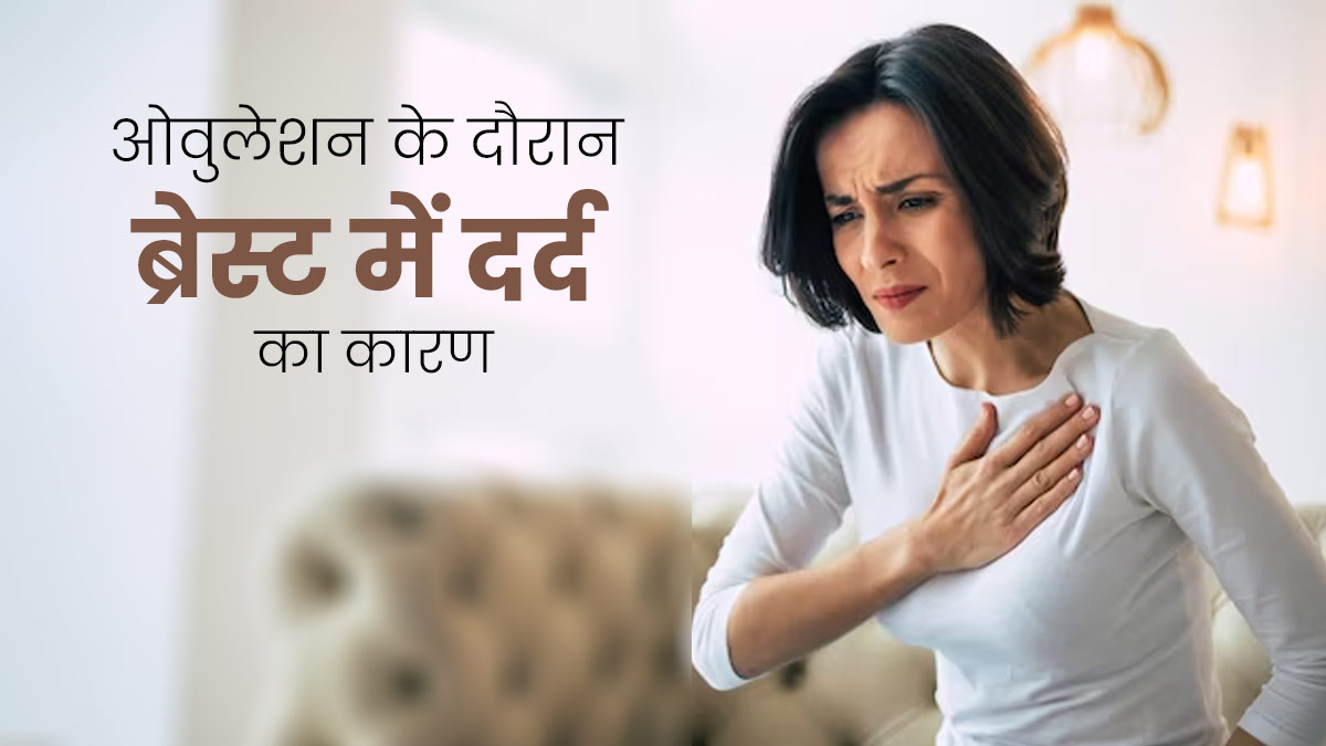 ओवुलेशन के दौरान ब्रेस्ट में दर्द और सूजन की समस्या क्यों होती है? जानें इसके कारण