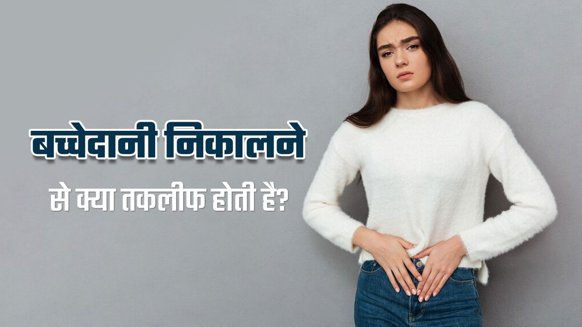 शरीर से बच्चेदानी निकलवाने के बाद हो सकती हैं ये 4 समस्याएं, न करें नजरअंदाज