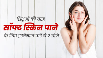 बच्चों की तरह सॉफ्ट स्किन पाना चाहते हैं तो इस्तेमाल करें ये 2 चीजें, त्वचा बनेगी मुलायम और खूबसूरत