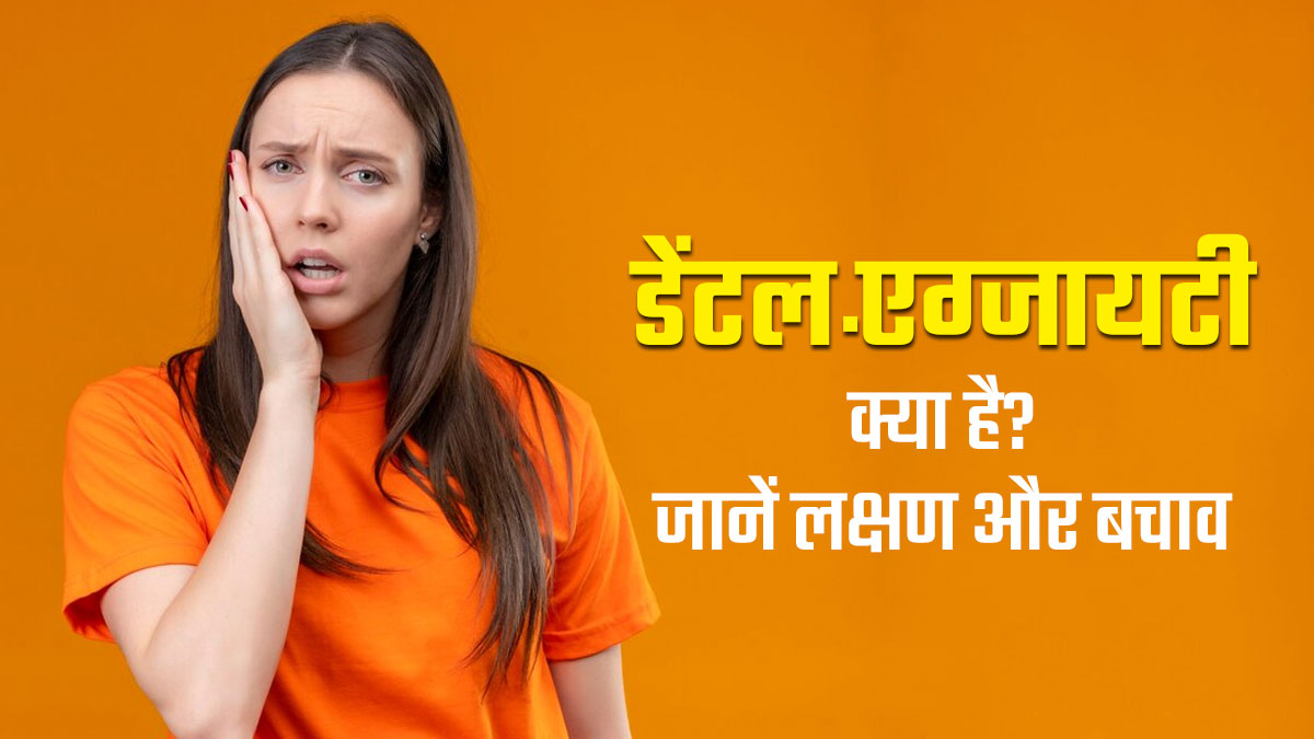 डेंटल एंग्जायटी क्या है? डॉक्टर से जानें इसके लक्षण और बचाव