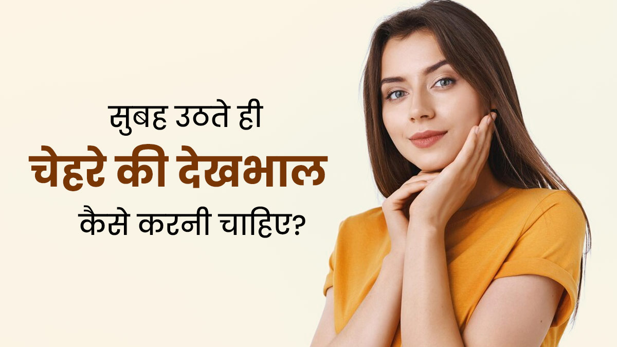 सुबह उठते ही चेहरे की देखभाल कैसे करनी चाहिए? एक्सपर्ट से जानें कुछ खास टिप्स