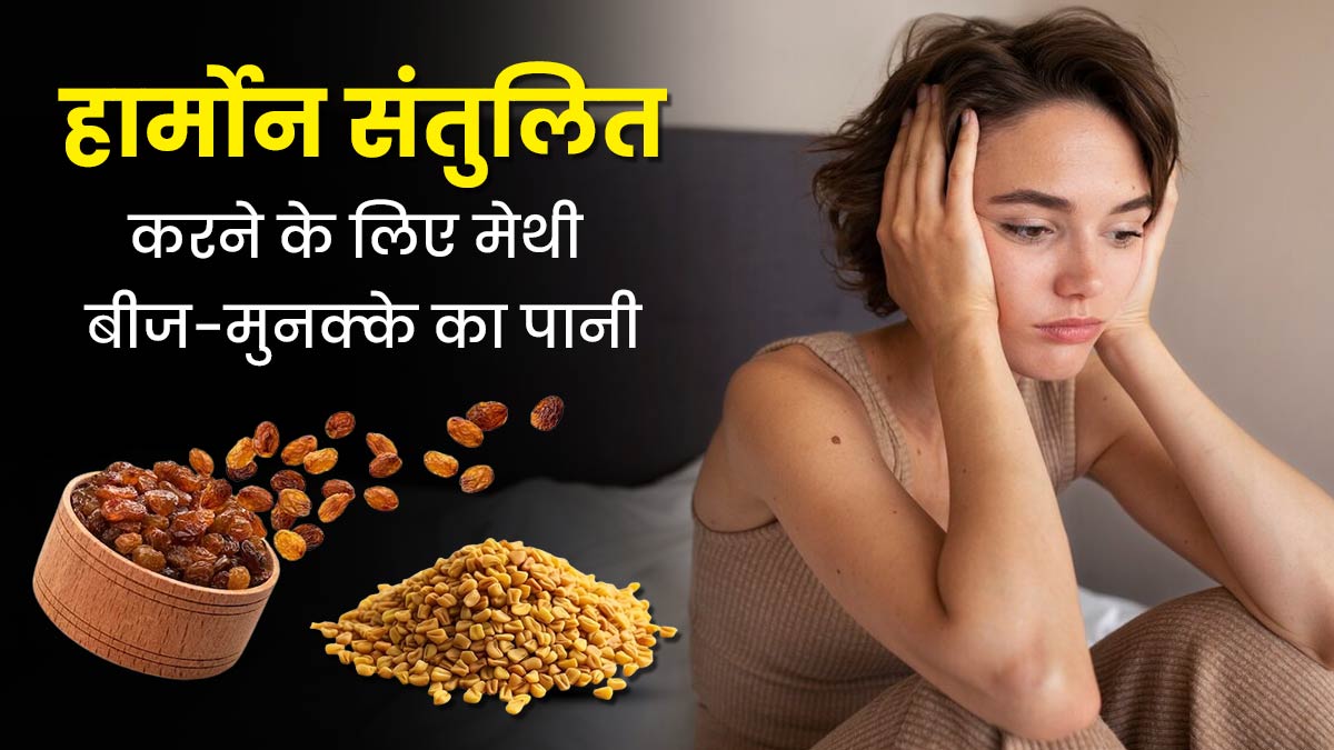 हार्मोन्स को संतुलित करने के लिए रोज पिएं मेथी और मुनक्के का पानी, कई बीमारियों से भी मिलेगा छुटकारा 
