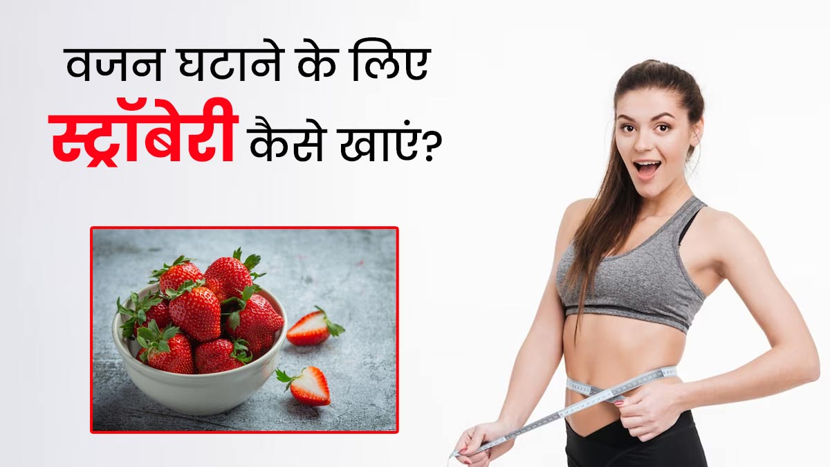 वजन घटाने के लिए इन 3 तरीकों से खाएं स्ट्रॉबेरी, तेजी से कम होगी पेट की चर्बी 