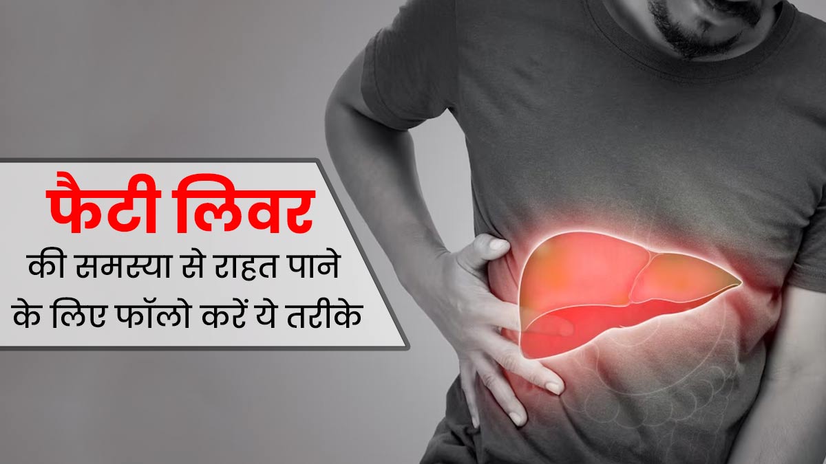 फैटी लिवर की समस्या से राहत पाने के लिए फॉलो करें ये 5 तरीके, जल्दी मिलेगी राहत 