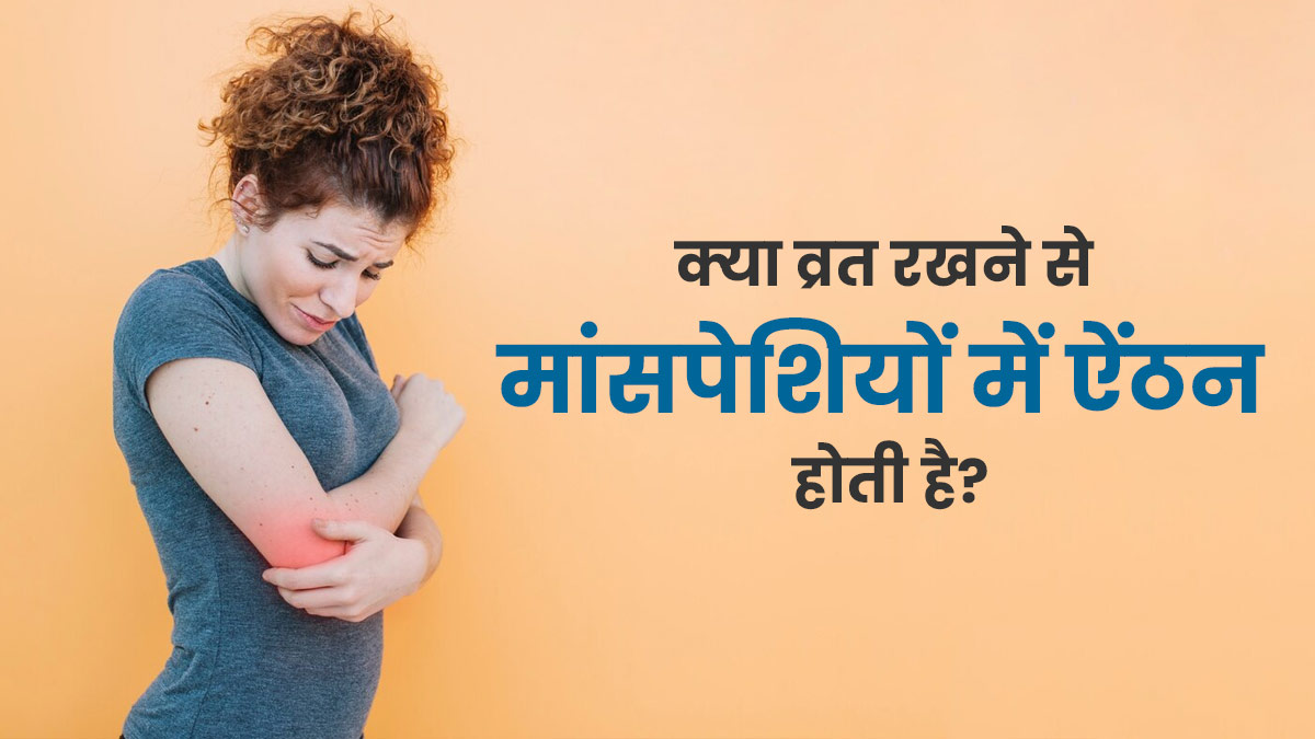क्‍या व्रत रखने की वजह से मांसपेशियों में ऐंठन और दर्द की समस्या होती है? एक्‍सपर्ट से जानें 