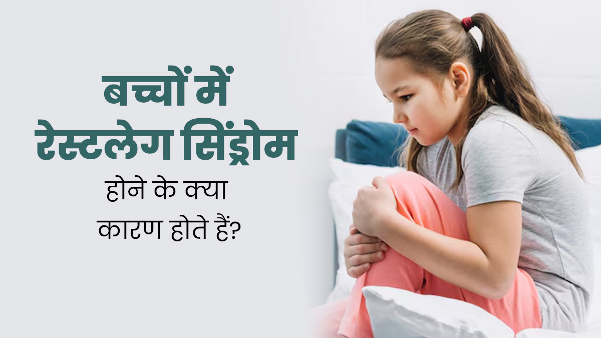 बच्चों में रेस्टलेस लेग्स सिंड्रोम (पैर हिलाने की समस्या) क्यों होता है? डॉक्टर से जानें इसके कारण और इलाज 
