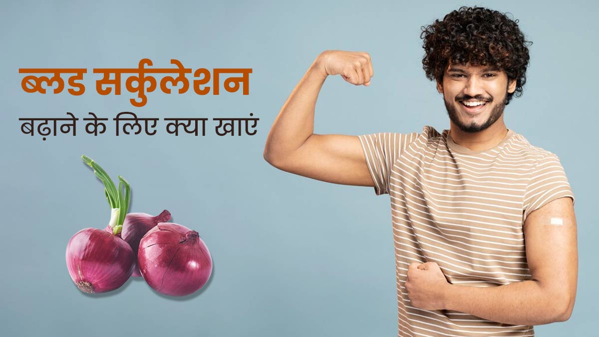 ब्लड सर्कुलेशन बढ़ाने के लिए खाएं ये 3 चीजें, सेहत में भी होगा सुधार