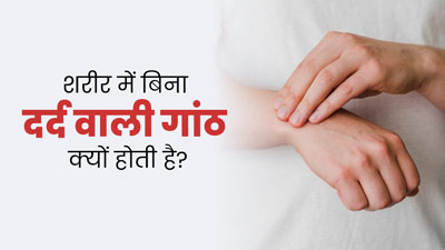 शरीर में बिना दर्द वाली गांठ क्यों होती है? एक्सपर्ट से जानें इसके मुख्य कारण