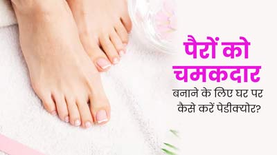 पैरों को बनाना है खूबसूरत और चमकदार, तो घर पर इस तरह करें पेडीक्योर