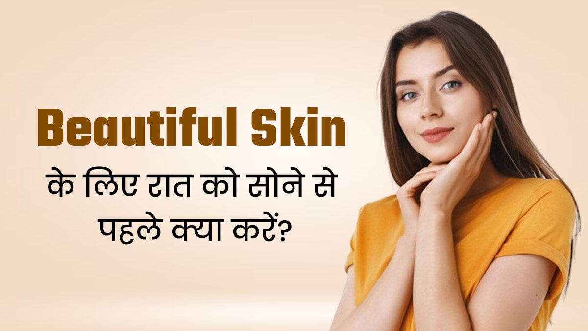 रात को सोने से पहले करें ये 4 काम, स्किन बनेगी खूबसूरत