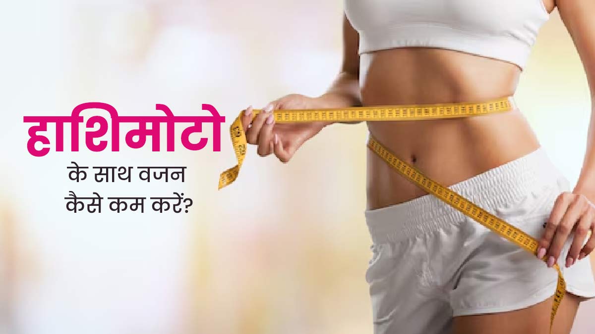 हाशिमोटो रोग से पीड़ित लोग वजन घटाने के लिए इन 5 चीजों पर करें काम, तभी वेट लॉस में मिलेगी मदद