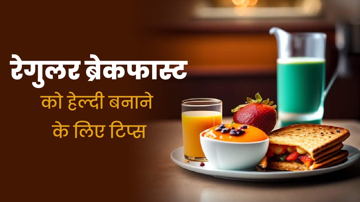 रेगुलर ब्रेकफास्ट को हेल्दी बनाने के लिए फॉलो करें ये 5 टिप्स, शरीर को मिलेंगे पूरे पोषक तत्व