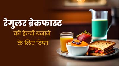 रेगुलर ब्रेकफास्ट को हेल्दी बनाने के लिए फॉलो करें ये 5 टिप्स, शरीर को मिलेंगे पूरे पोषक तत्व