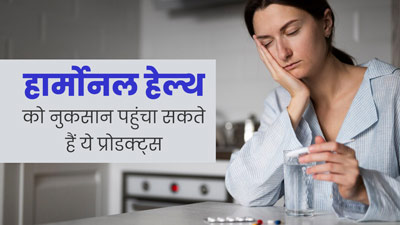 हार्मोनल हेल्थ को नुकसान पहुंचा सकते हैं ये 3 प्रोडक्ट्स, आज से ही करें परहेज 