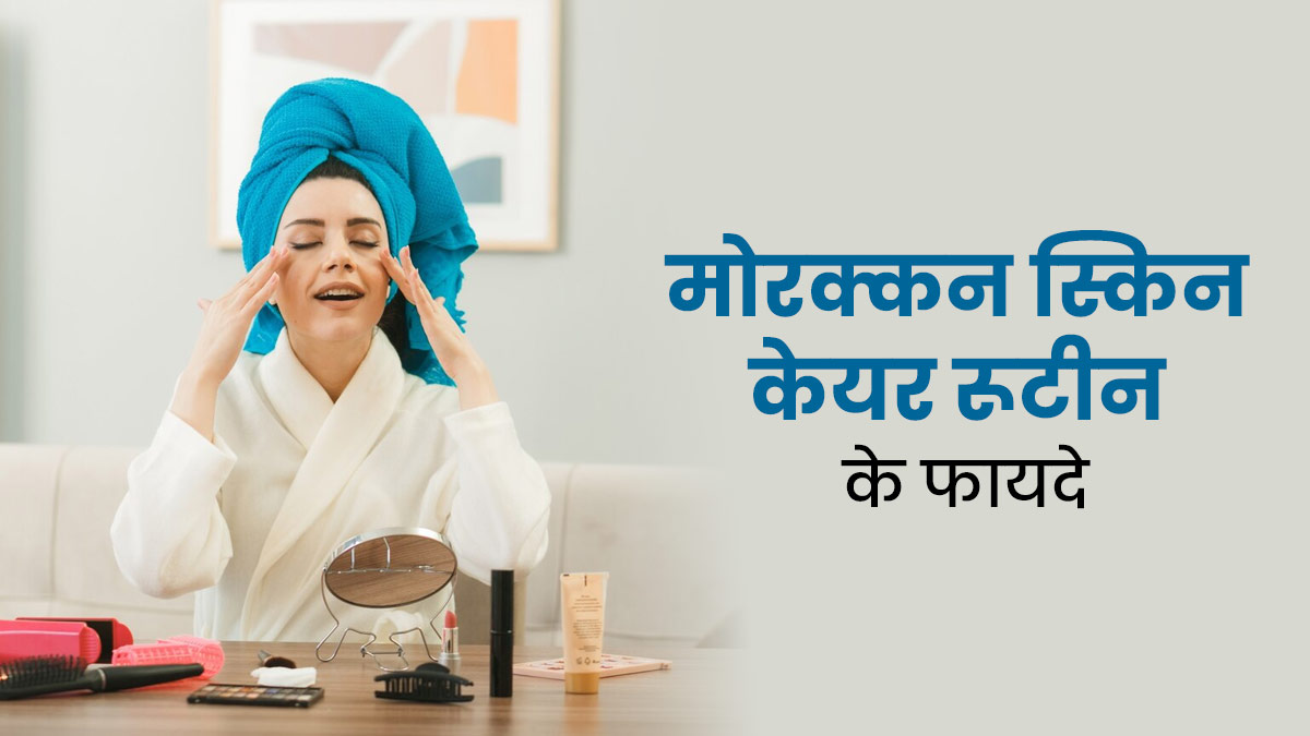 त्वचा की खूबसूरती बढ़ाने के लिए अपनाएं Moroccan Skin Care रूटीन, दूर होंगी कई समस्याएं