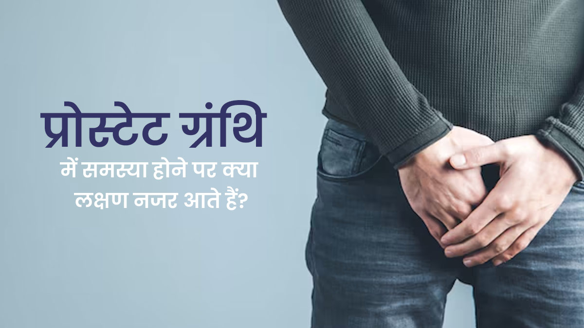 प्रोस्टेट ग्रंथि से जुड़ी समस्याएं होने पर नजर आते हैं ये 5 लक्षण, न करें नजरअंदाज
