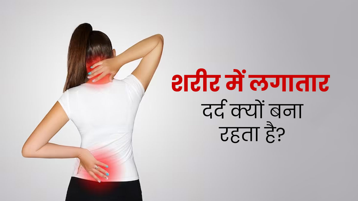 शरीर में लगातार दर्द क्यों बना रहता है? डॉक्टर से जानें इसके 4 कारण