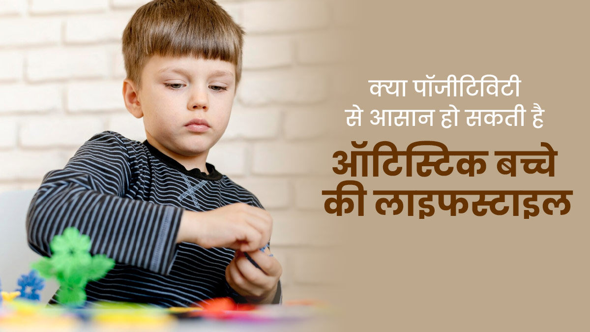 ऑटिज्म से प्रभावित बच्चों की देखभाल में कैसे मदद कर सकती है पॉजिटिविटी, जानें डॉक्टर से