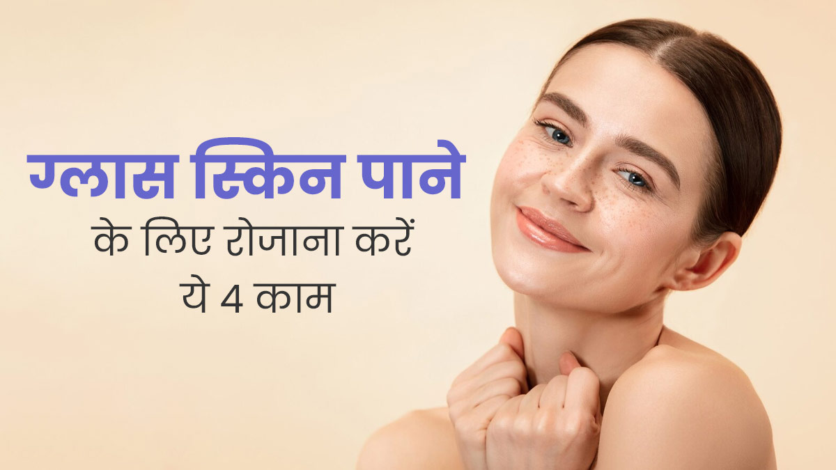 ग्लास स्किन पाने के लिए रोजाना करें ये 4 काम, स्किन पर दिखेगा बेहतर रिजल्ट