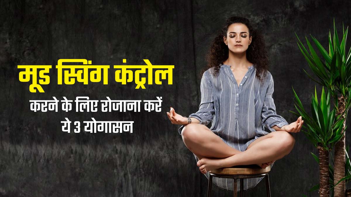 मूड स्विंग होता है तो रोजाना करें ये 3 योगासन, मिलेगा फायदा