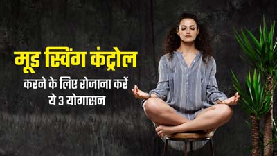 मूड स्विंग होता है तो रोजाना करें ये 3 योगासन, मिलेगा फायदा