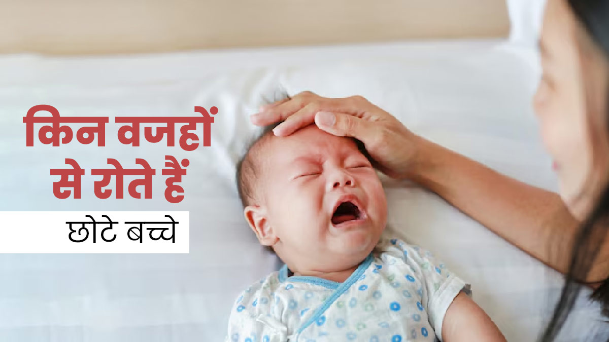 इन 5 वजहों से ज्यादा रोते हैं छोटे बच्चे, न्यू पेरेंट्स जान लेंगे तो नहीं होगी कोई परेशानी